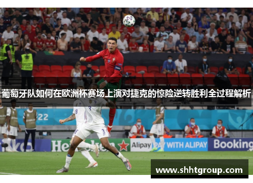 葡萄牙队如何在欧洲杯赛场上演对捷克的惊险逆转胜利全过程解析