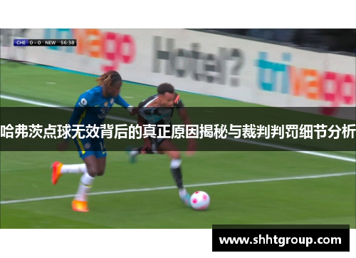 哈弗茨点球无效背后的真正原因揭秘与裁判判罚细节分析