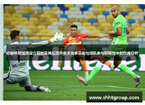 欧联杯附加赛设立目的及其在提升赛事竞争平衡与球队参与积极性中的作用分析